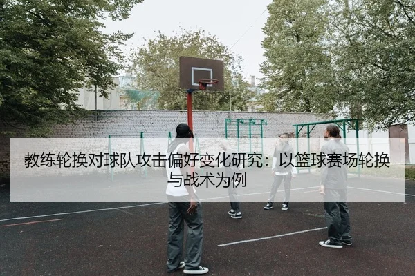 教练轮换对球队攻击偏好变化研究：以篮球赛场轮换与战术为例